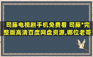 司藤电视剧手机免费看 司藤*完整版高清百度网盘资源,哪位老哥给一下